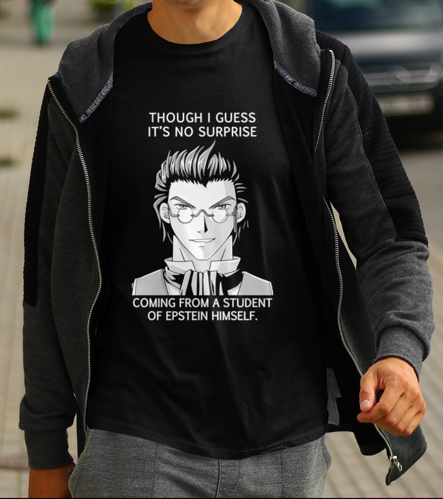 Sorry I Guess It's No Surprise Coming From A Student Of Epstein Himself T-Shirt