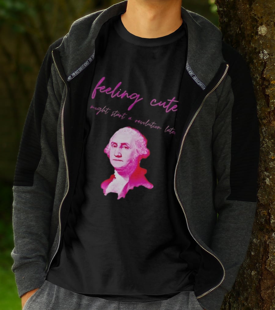 George Washington Feeling Cute Might Start A Revolution Later T-Shirt