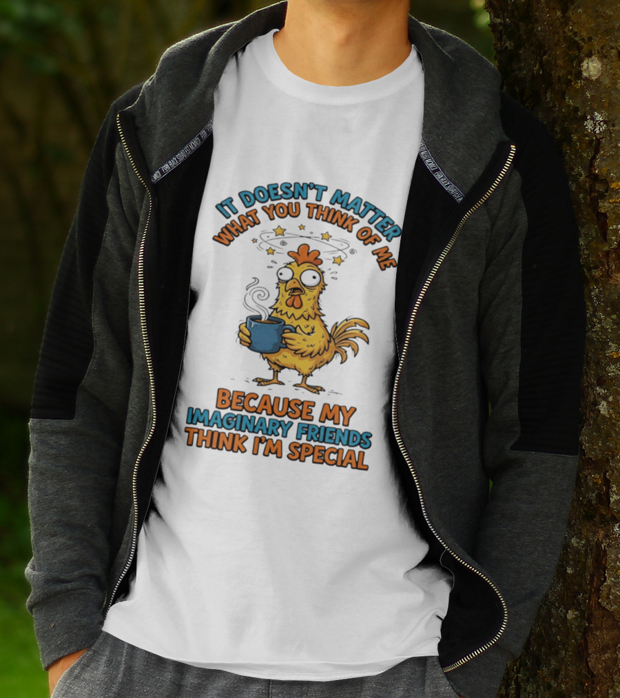 It Doesn't Matter What You Think Of Me Because My Imaginary Friends Think I'm Special Chicken With Coffee T-Shirt