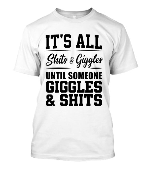 It's All Shits And Giggles Until Someone Giggles And Shits T-Shirt