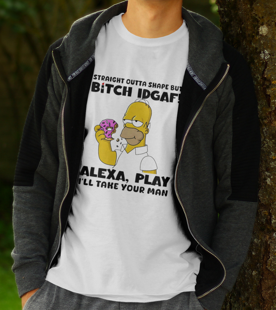 Straight Outta Shape But Bitch IDGAF Alexa Play I'll Take Your Man Donut Guy T-Shirt