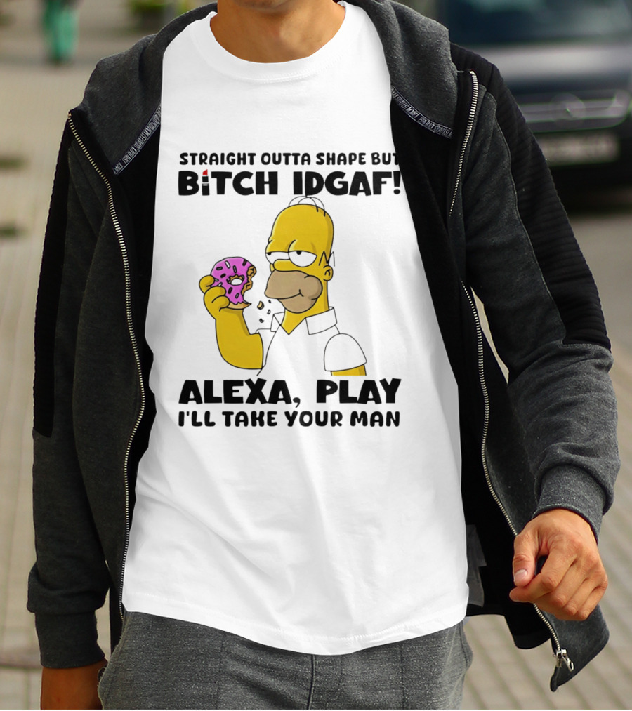 Straight Outta Shape But Bitch IDGAF Alexa Play I'll Take Your Man Donut Guy T-Shirt