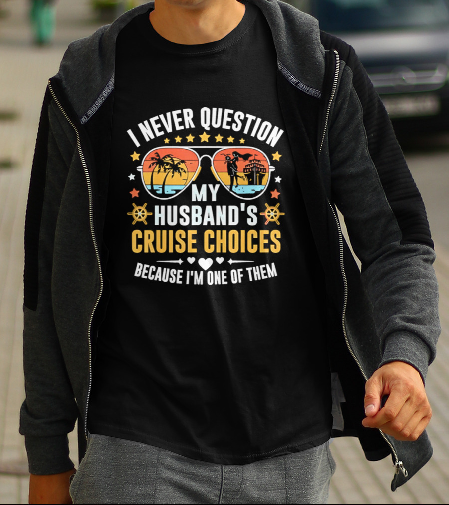 I Never Question My Husband's Cruise Choices Because I'm One Of Them Sunset Sunglasses Stars Helm Hearts T-Shirt