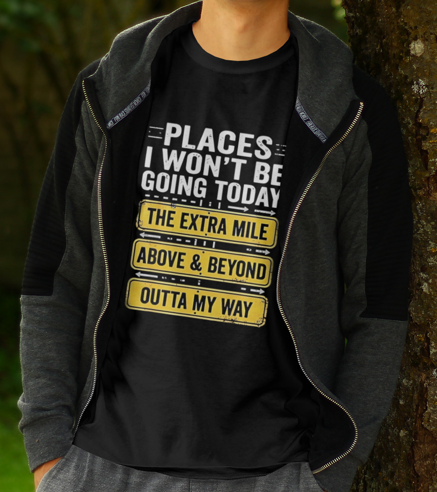 Places I Won't Be Going Today The Extra Mile Above & Beyond Outta My Way T-Shirt