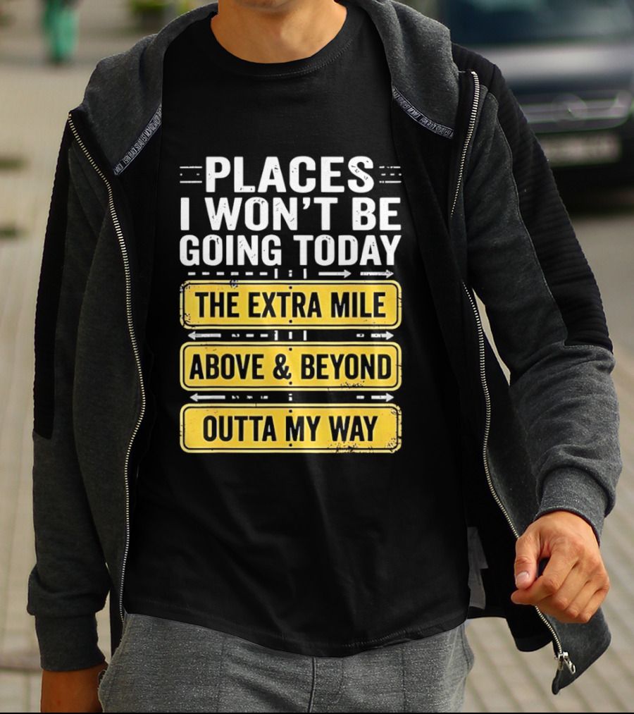 Places I Won't Be Going Today The Extra Mile Above & Beyond Outta My Way T-Shirt