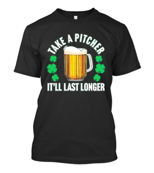 Take A Pitcher It'll Last Longer Beer Shamrock St Patrick's Day T-Shirt
