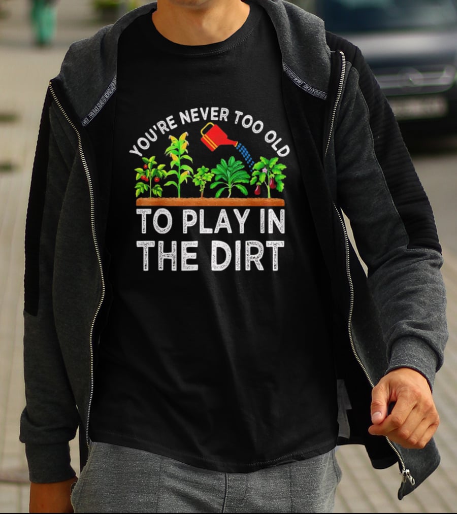 You're Never Too Old To Play In The Dirt Gardening Watering Can And Plants T-Shirt