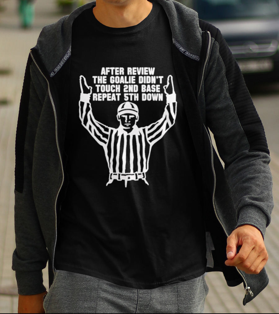 After Review The Goalie Didn't Touch 2nd Base Repeat 5th Down Referee T-Shirt