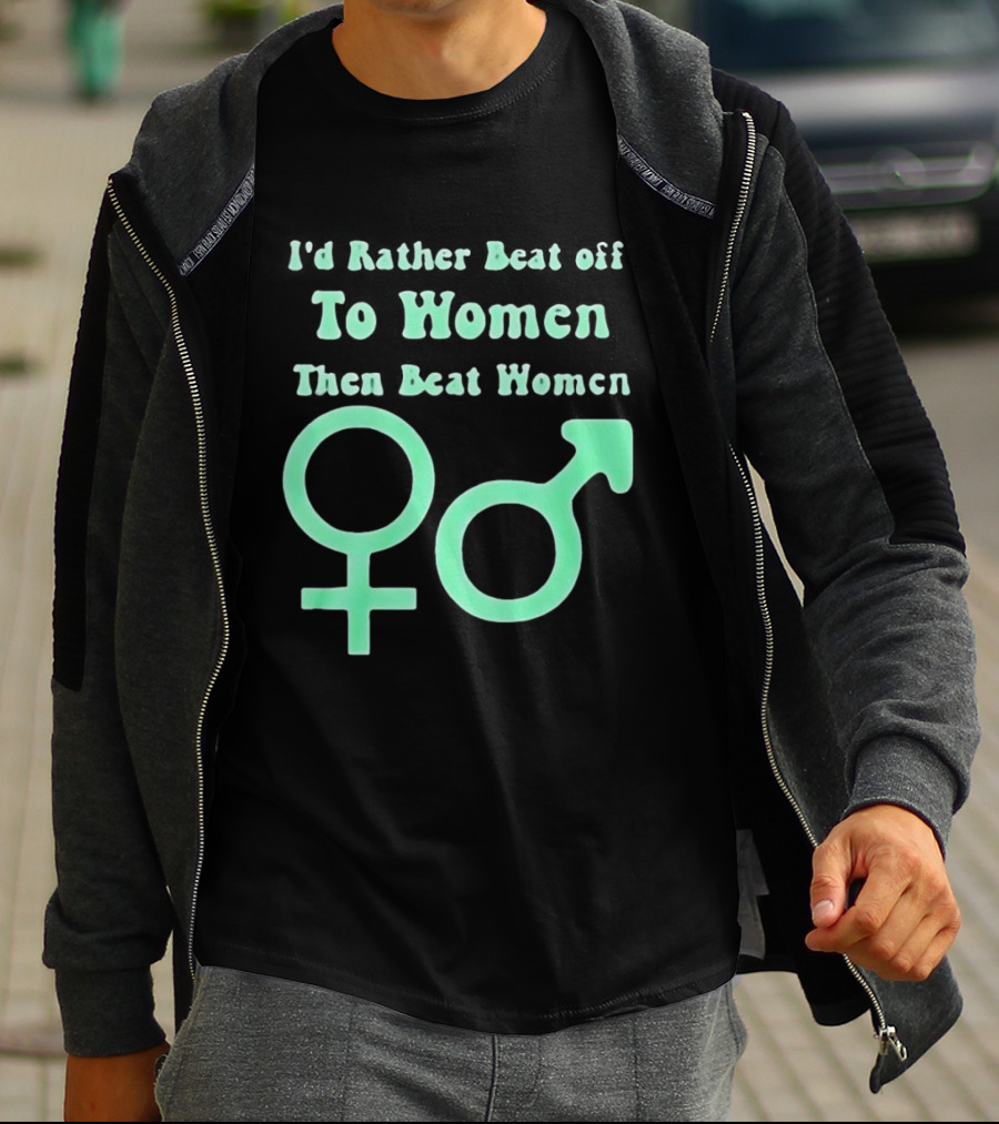 I'd Rather Beat Off To Women Than Beat Women Gender T-Shirt