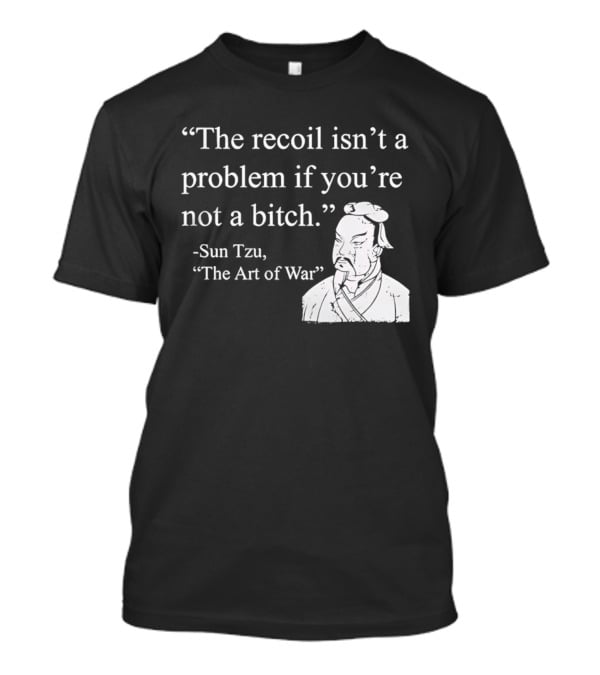 Sun Tzu The Recoil Isn't A Problem If You're Not A Bitch The Art Of War T-Shirt