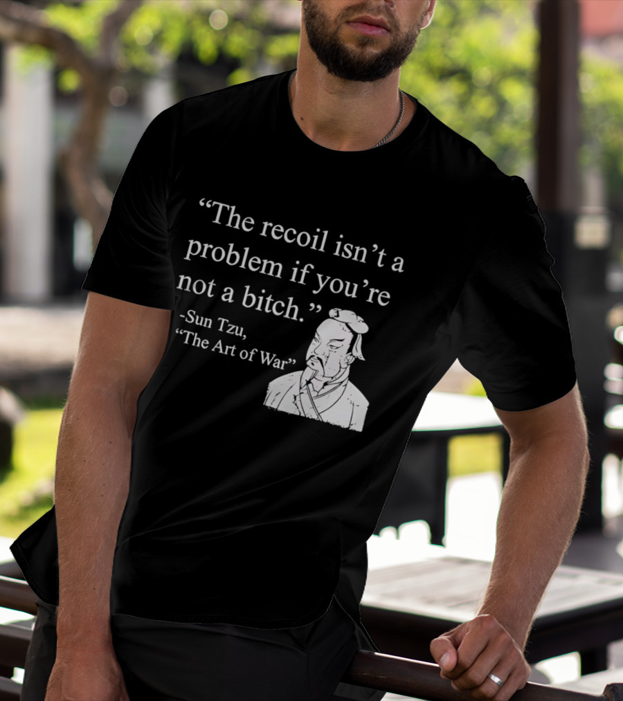 Sun Tzu The Recoil Isn't A Problem If You're Not A Bitch The Art Of War T-Shirt