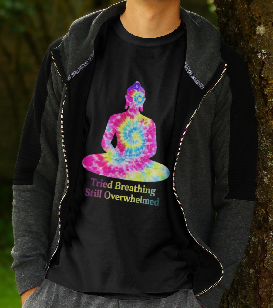 Tried Breathing Still Overwhelmed Tie Dye Buddha Meditation T-Shirt