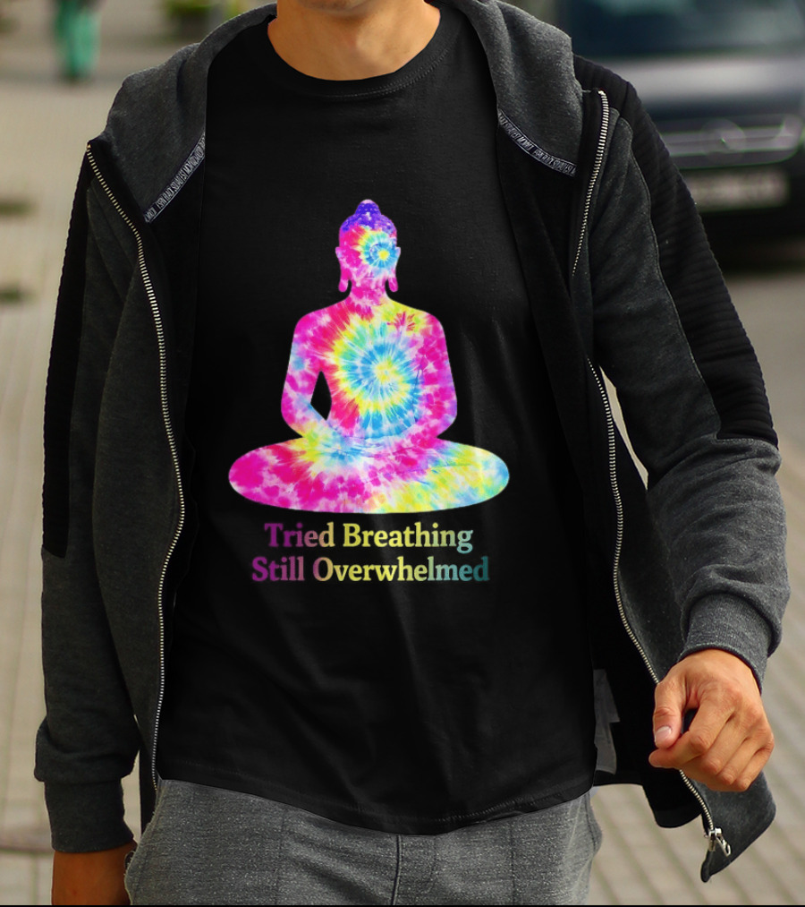 Tried Breathing Still Overwhelmed Tie Dye Buddha Meditation T-Shirt