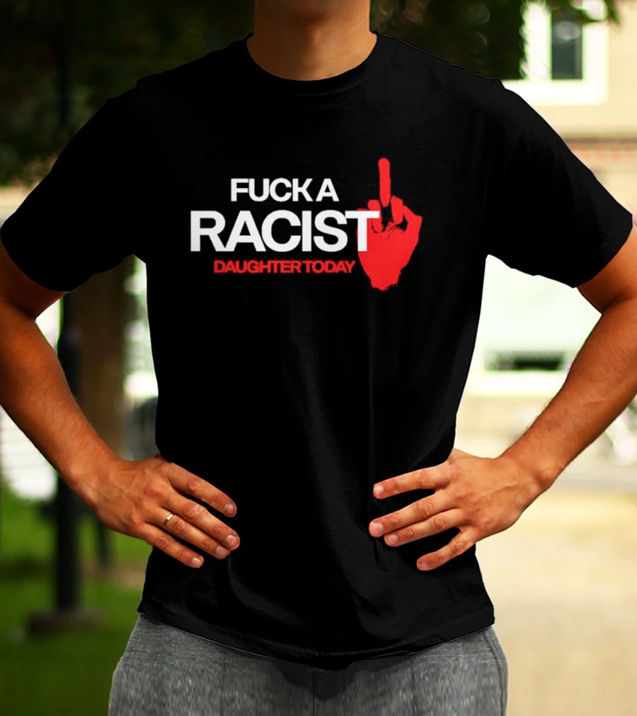 Fck A Racist Daughter Today Middle Finger Gesture T-Shirt