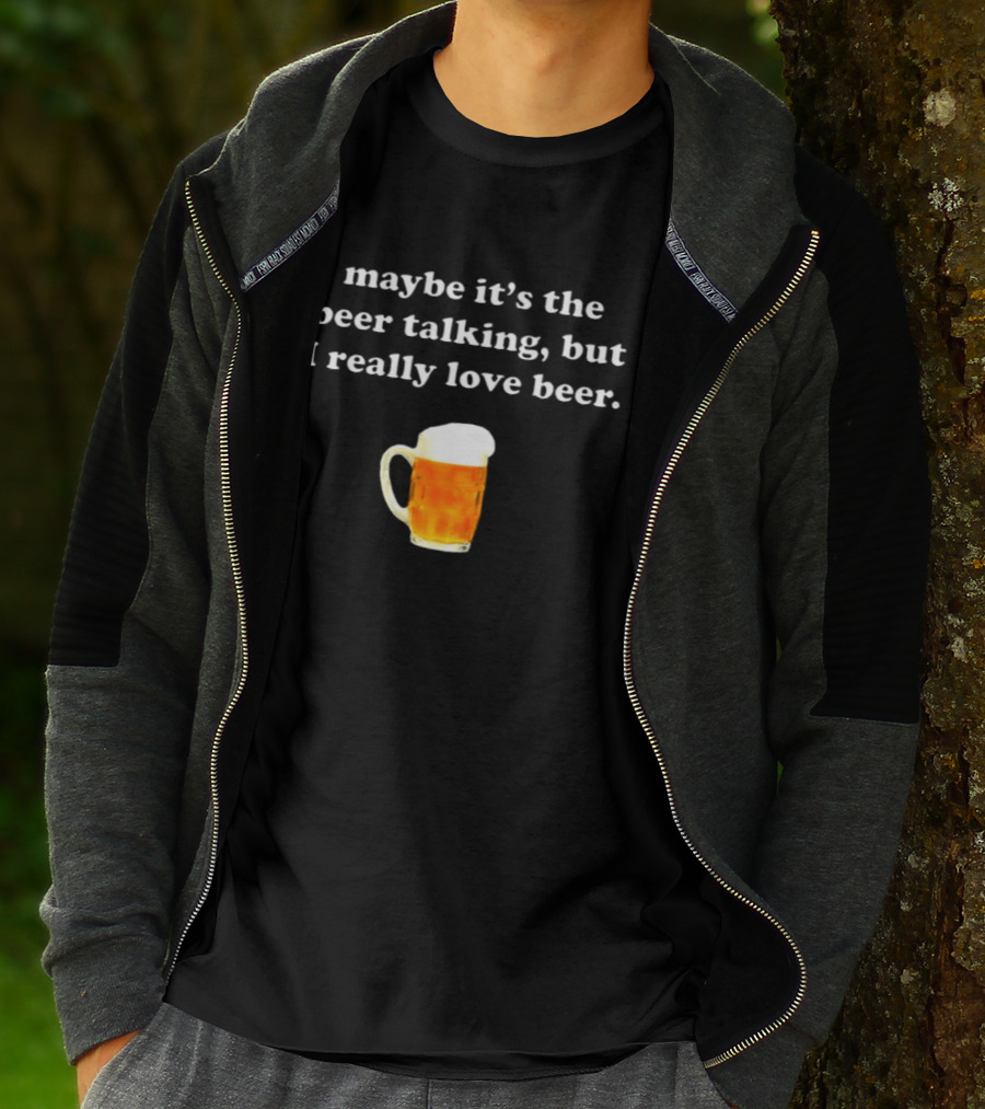 Maybe It's The Beer Talking But I Really Love Beer T-Shirt