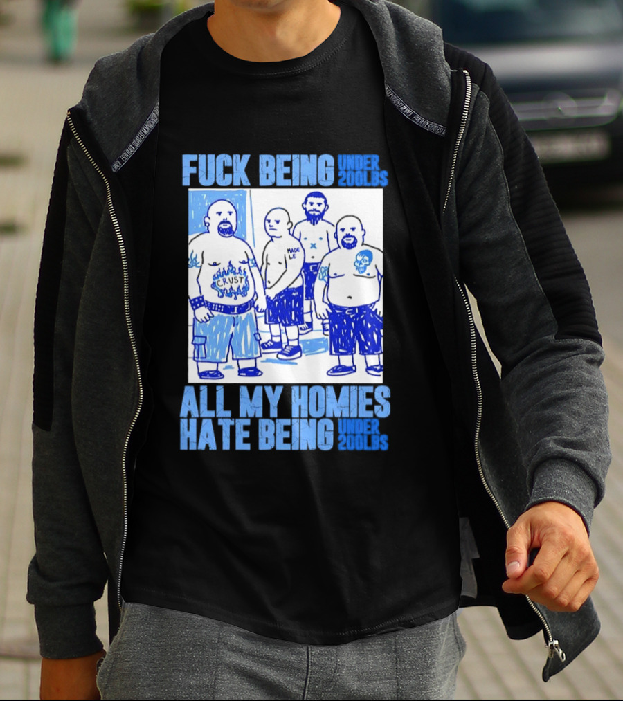 Fuck Being Under 200lbs All My Homies Hate Being Under 200lbs Sketch T-Shirt