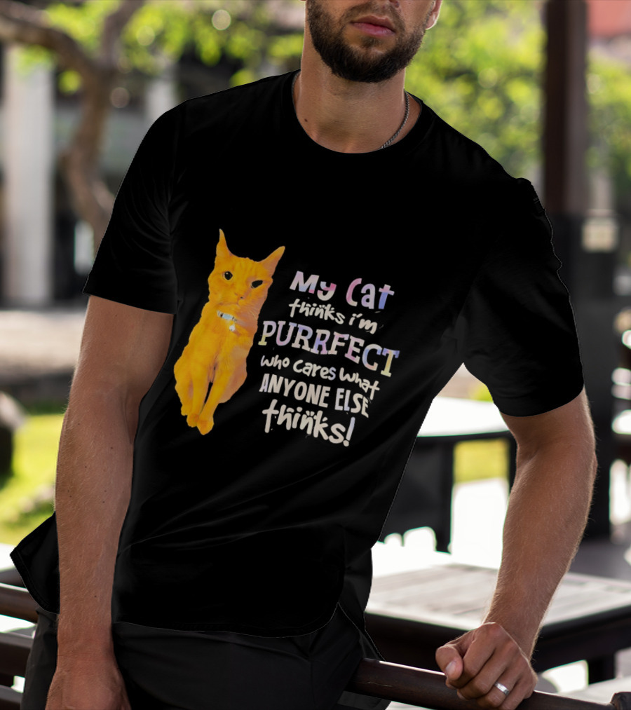 My Cat Thinks I'm Purrfect Who Cares What Anyone Else Thinks T-Shirt