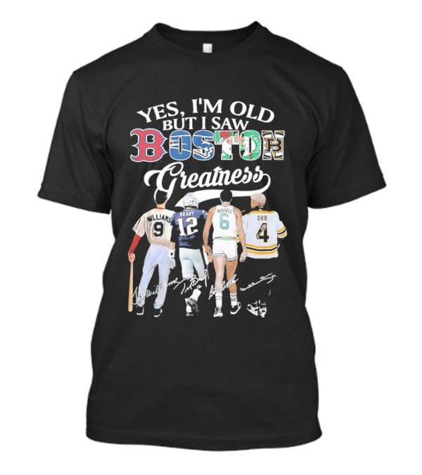 Yes I'm Old But I Saw Boston Greatness Red Sox Patriots Celtics Bruins Players T-Shirt