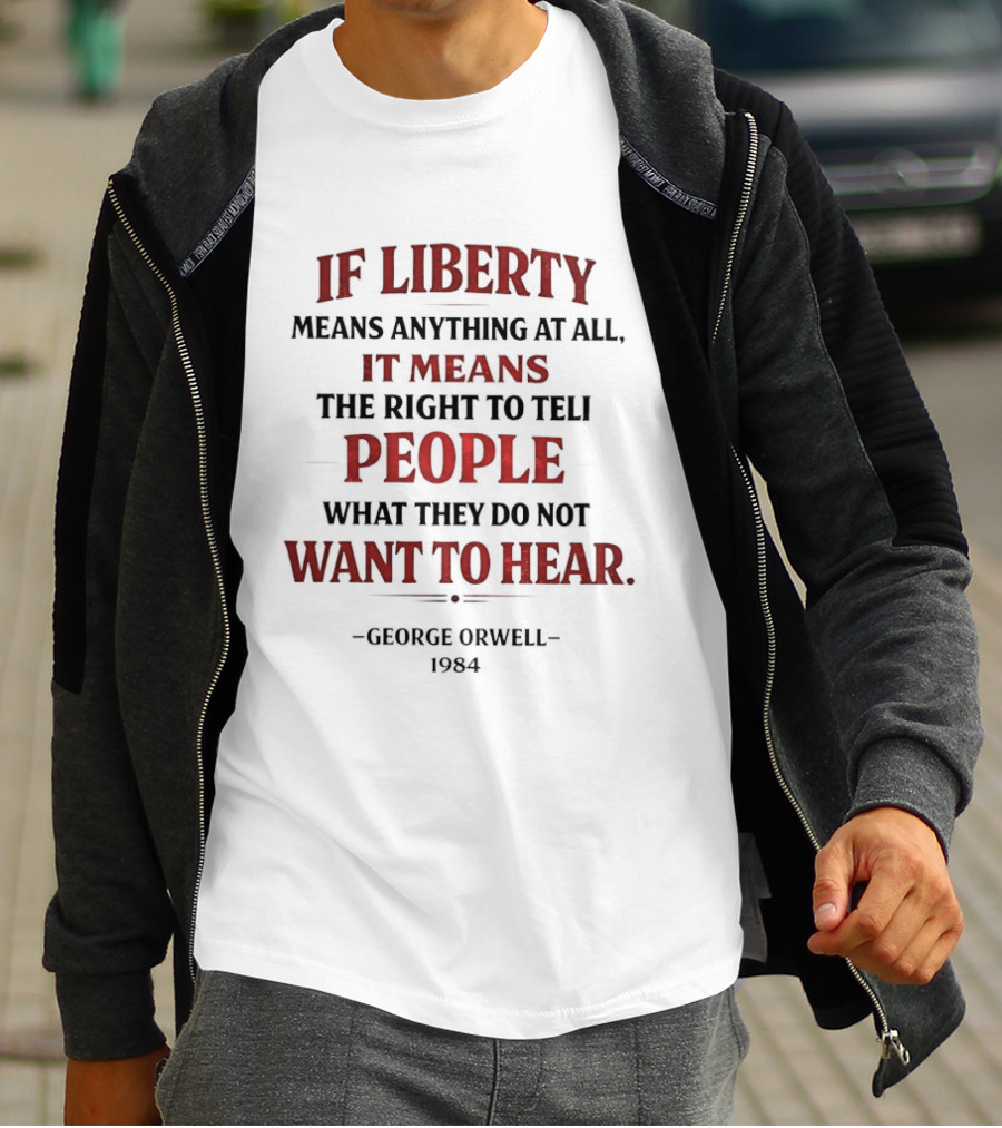 If Liberty Means Anything At All It Means The Right To Tell People What They Do Not Want To Hear George Orwell 1984 T-Shirt