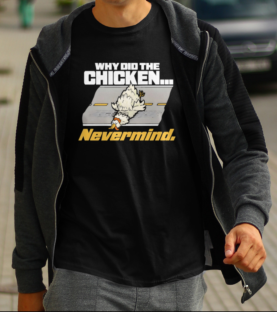 Why Did The Chicken Cross The Road Nevermind T-Shirt
