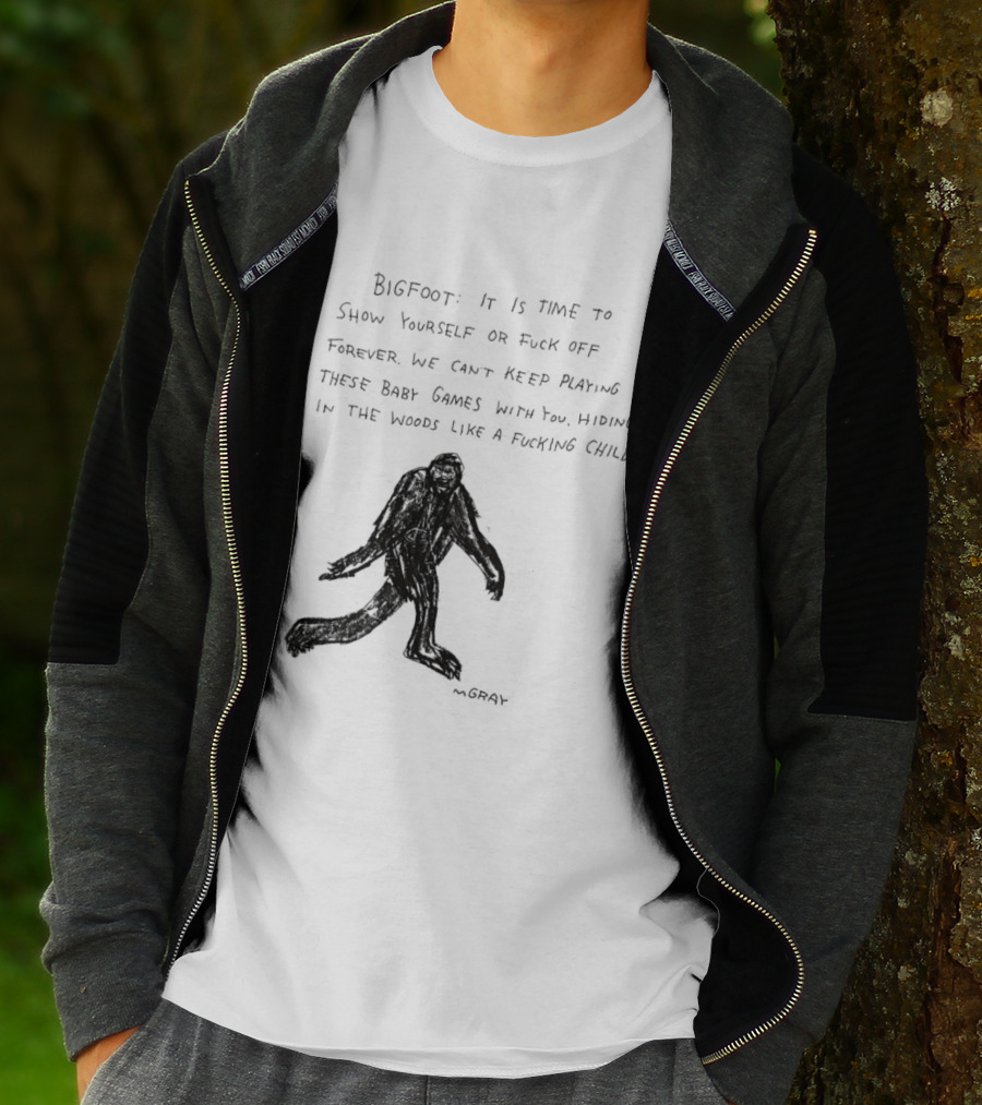 Bigfoot It Is Time To Show Yourself Or Fuck Off Forever Let Your Presence Grace Our Games You Are Like Mystical Gods T-Shirt