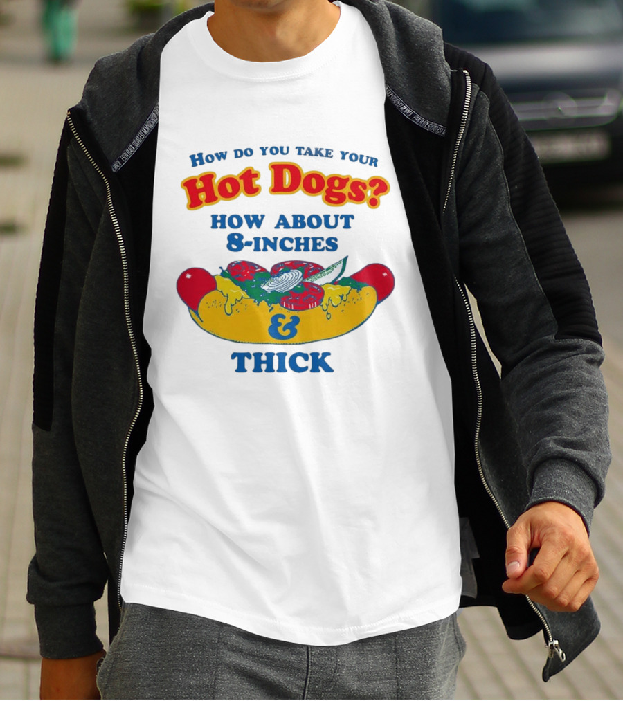 How Do You Take Your Hot Dogs How About 8 Inches & Thick T-Shirt