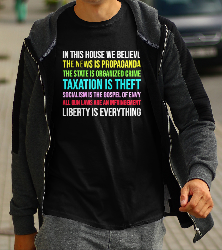 In This House We Believe Libertarian Liberty News Propaganda State Organized Crime Taxation Theft Socialism Gospel Envy Gun Laws Infringement T-Shirt