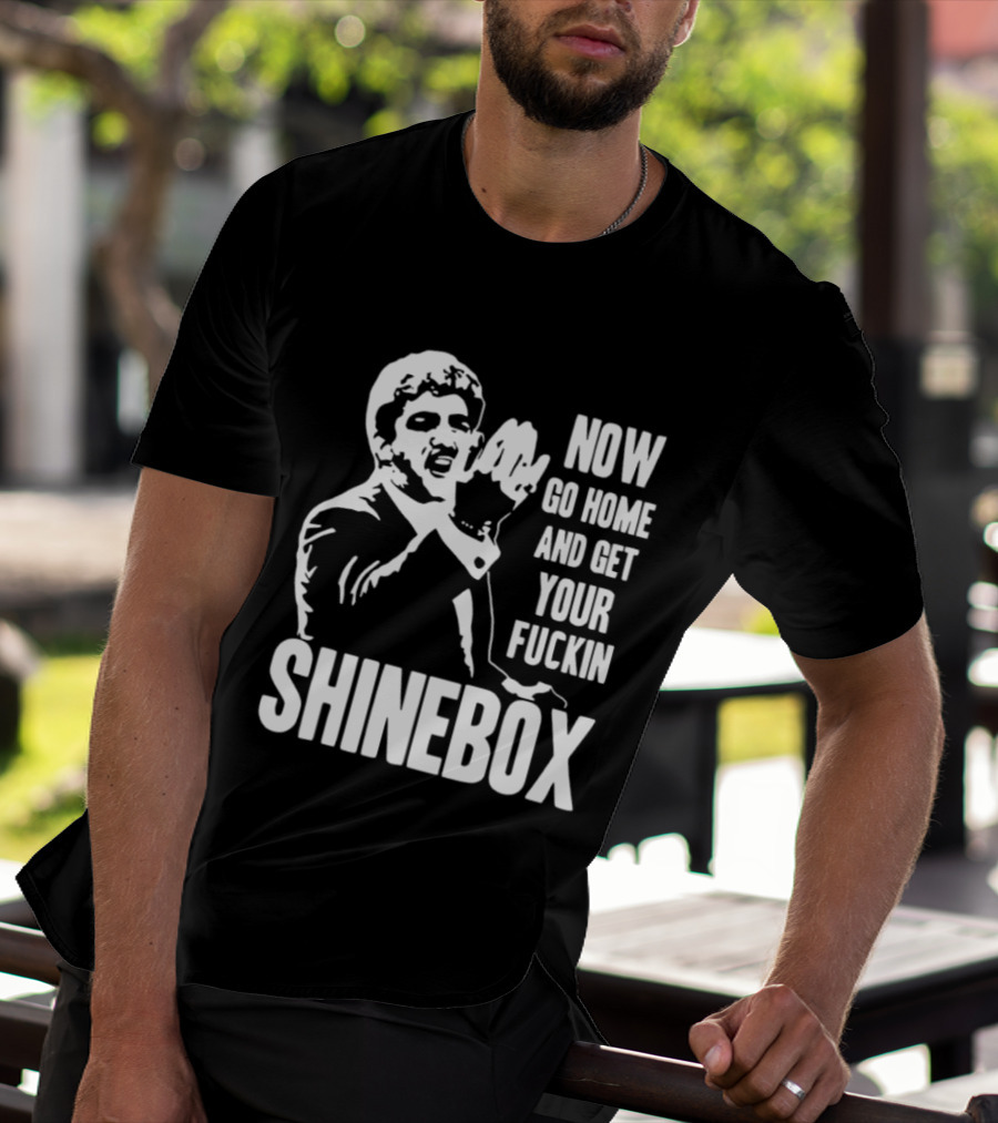 SHINEBOX Now Go Home And Get Your Fuckin T-Shirt