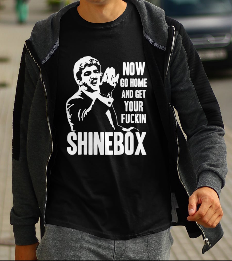 SHINEBOX Now Go Home And Get Your Fuckin T-Shirt