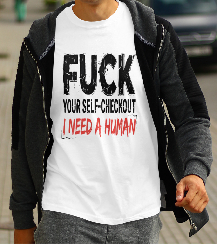 Fuck Your Self Checkout I Need A Human T-Shirt