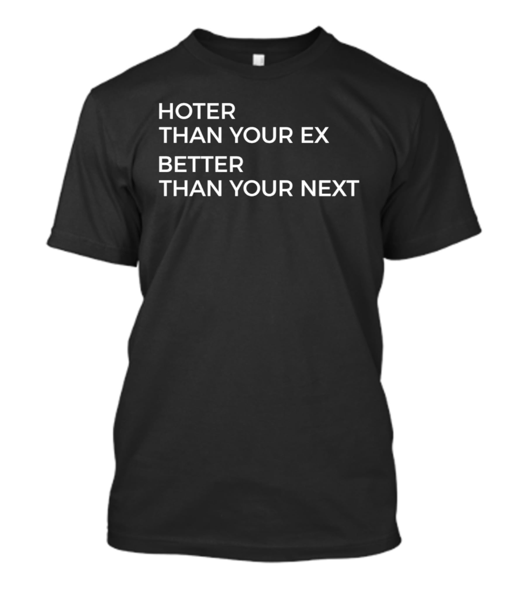 Hotter Than Your Ex Better Than Your Next T-Shirt