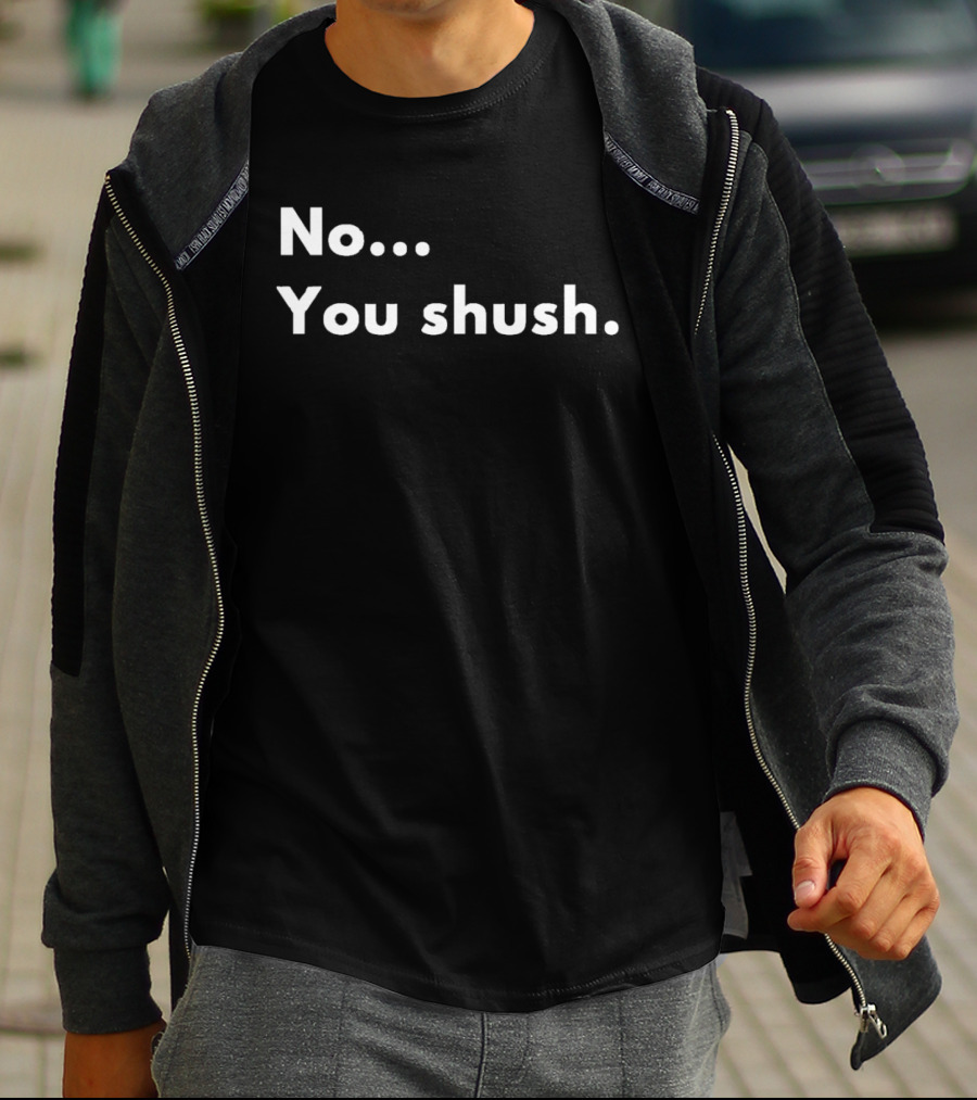 No You Shush Bold Statement Text Humor T-Shirt