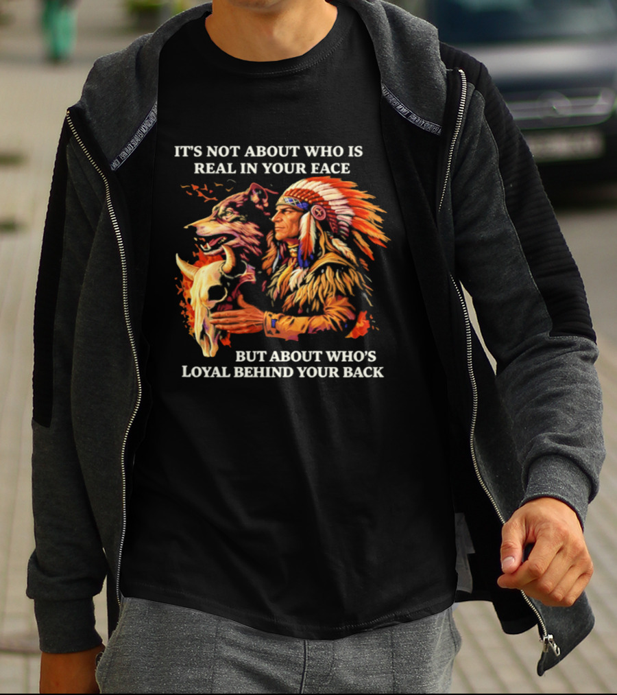 Native American Loyalty Wisdom It's Not About Who Is Real In Your Face T-Shirt