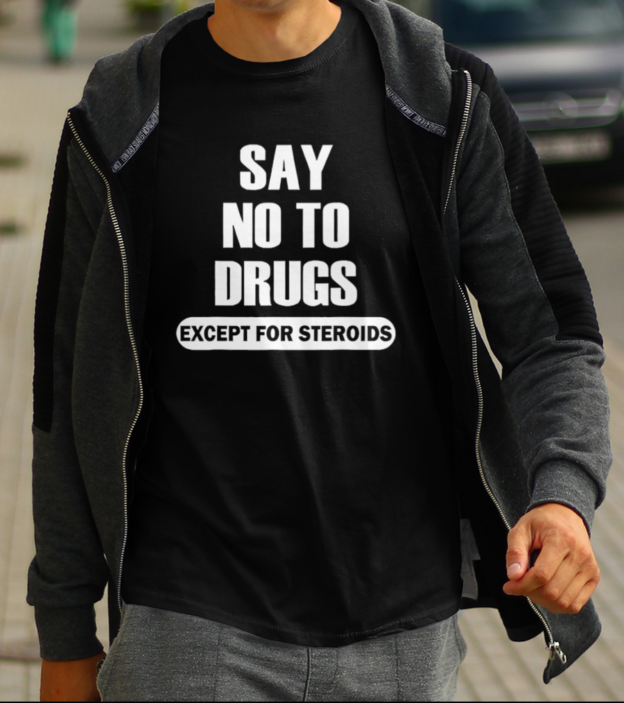Say No To Drugs Except For Steroids Print T-Shirt