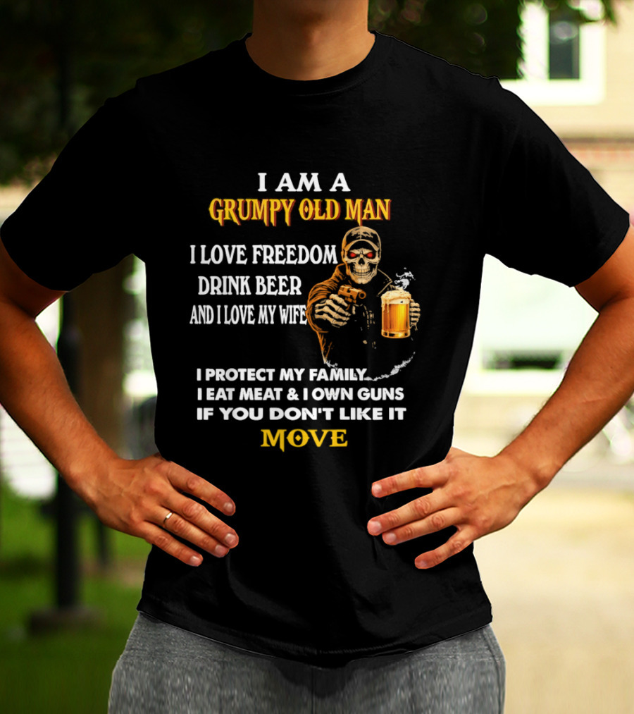 I Am A Grumpy Old Man I Love Freedom Drink Beer And I Love My Wife I Protect My Family I Eat Meat And I Own Guns If You Don't Like It Move T-Shirt