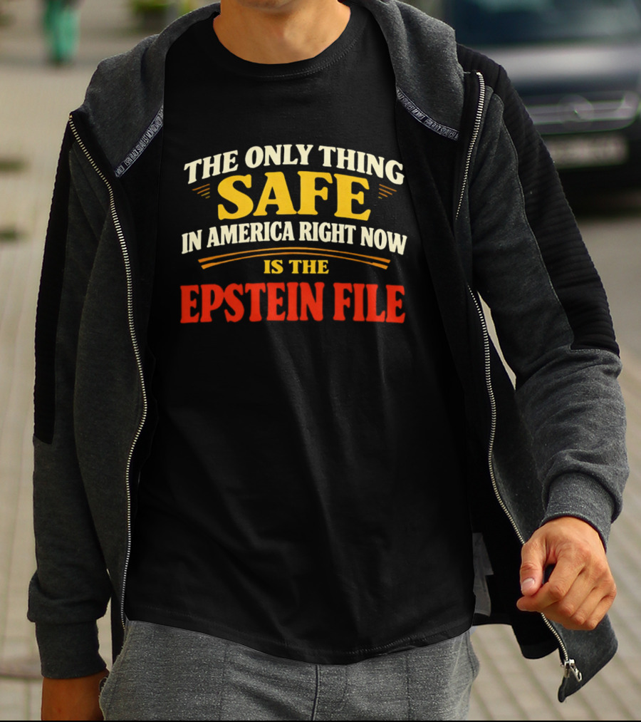 The Only Thing Safe In America Right Now Is The Epstein File T-Shirt