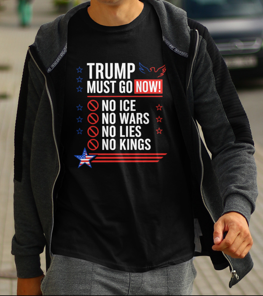 Trump Must Go Now No ICE No Wars No Lies No Kings Anti Establishment Political T-Shirt