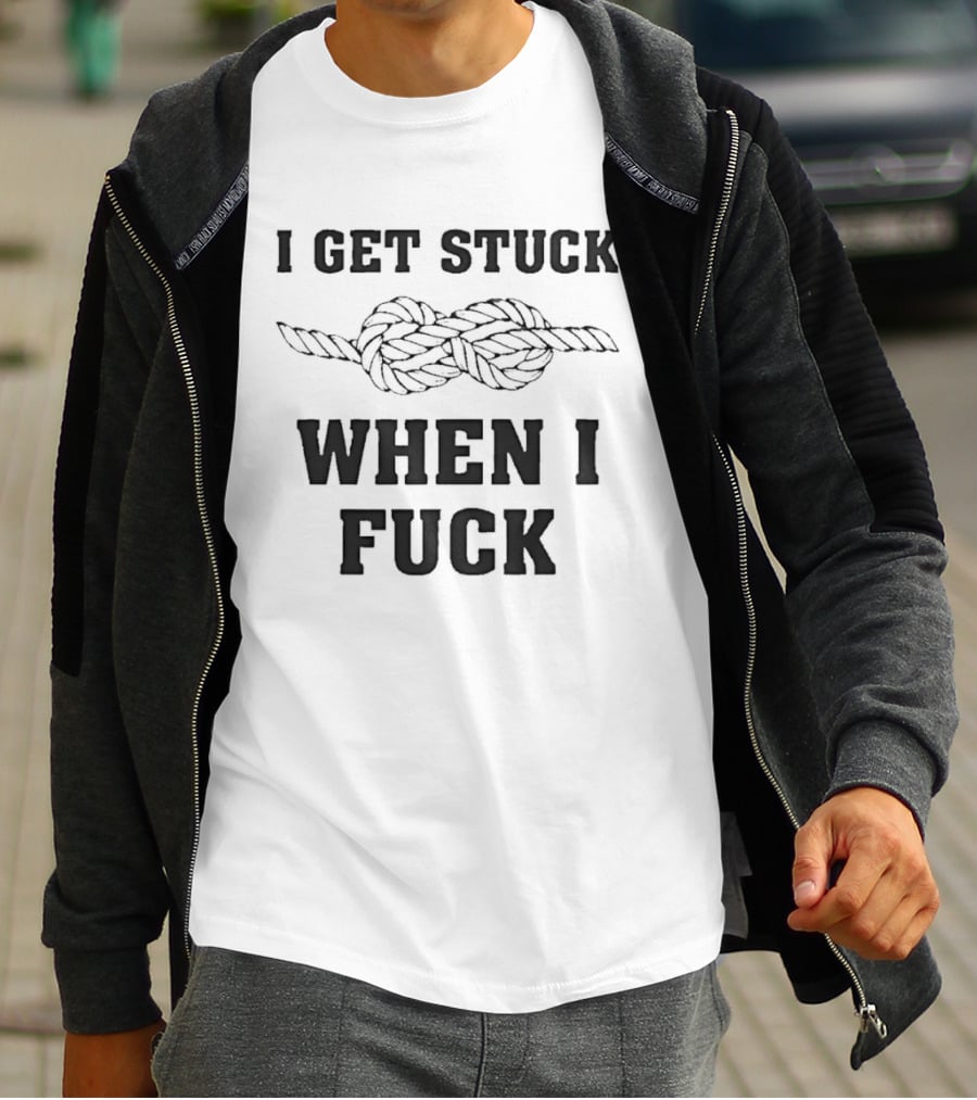 I Get Stuck When I Fuck Knot Rope Humor T-Shirt