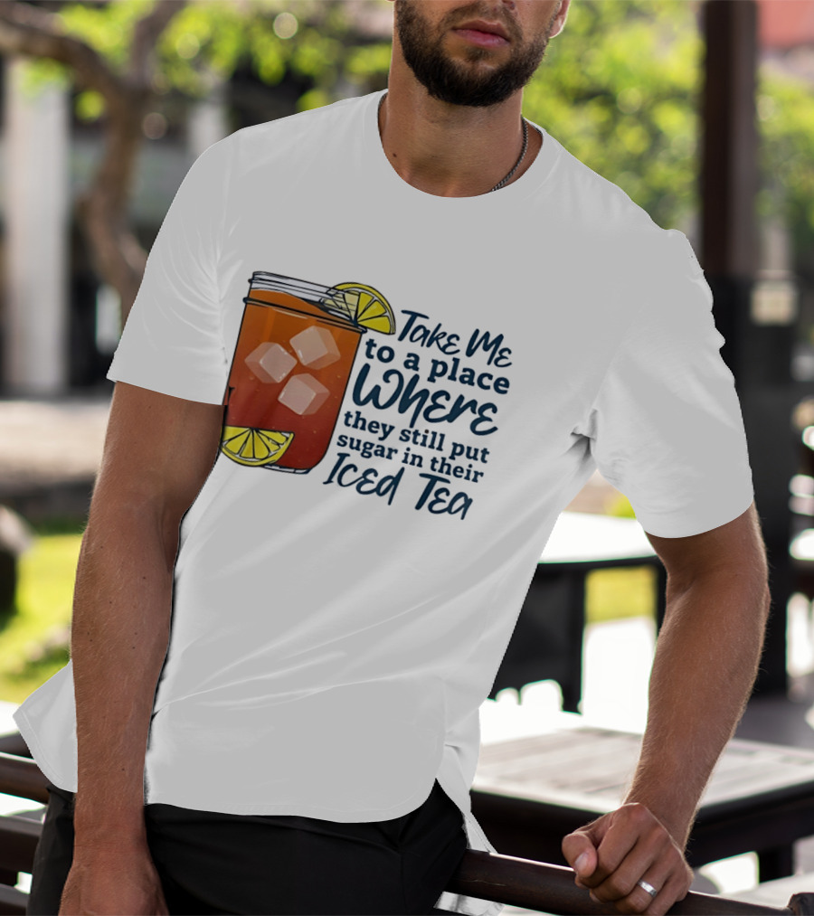 Take Me To A Place Where They Still Put Sugar In Their Iced Tea Classic Beverage T-Shirt