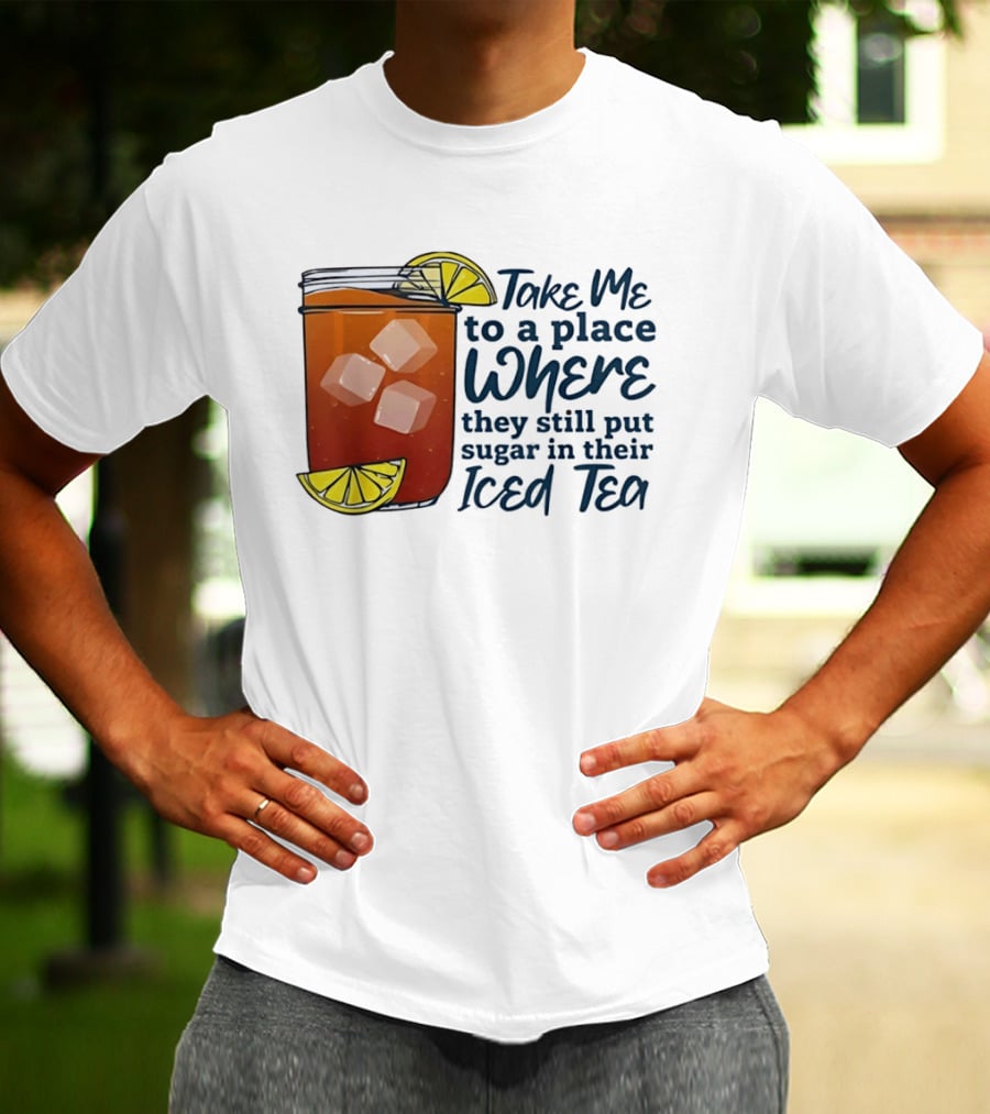Take Me To A Place Where They Still Put Sugar In Their Iced Tea Classic Beverage T-Shirt