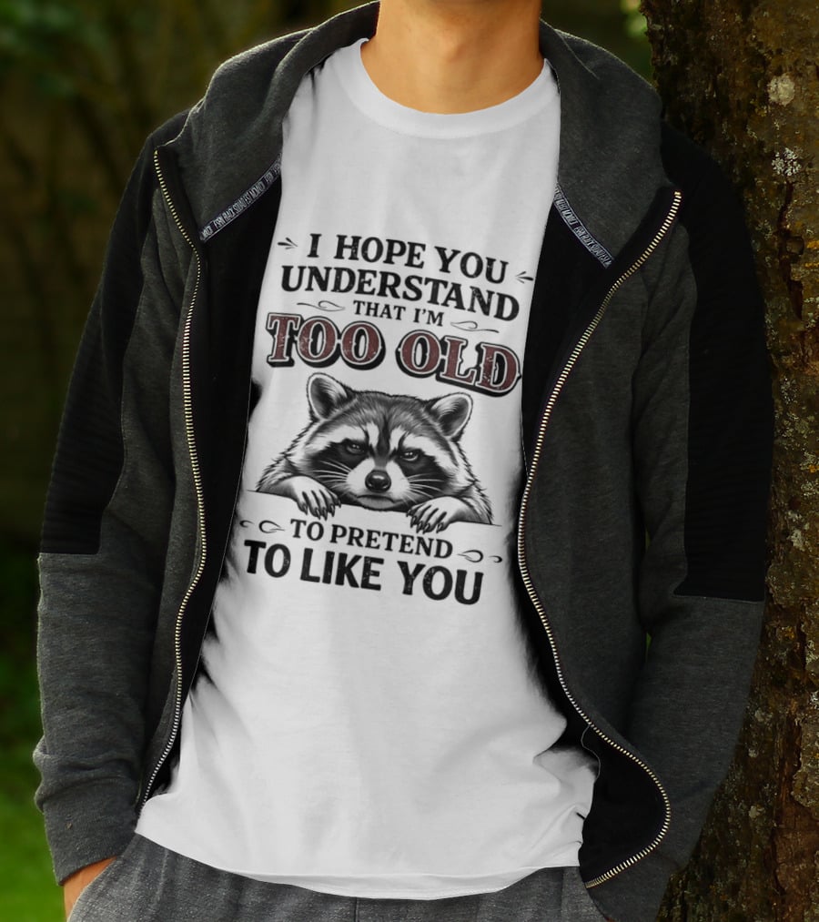 I Hope You Understand That I'm Too Old To Pretend To Like You Raccoon T-Shirt