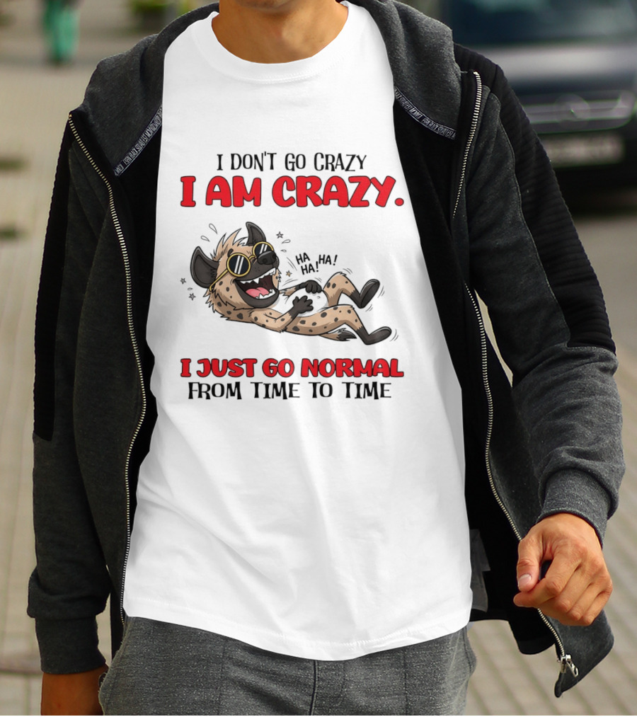 I Don't Go Crazy I Am Crazy Funny Hyena I Just Go Normal From Time To Time T-Shirt