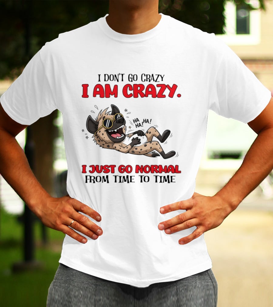 I Don't Go Crazy I Am Crazy Funny Hyena I Just Go Normal From Time To Time T-Shirt