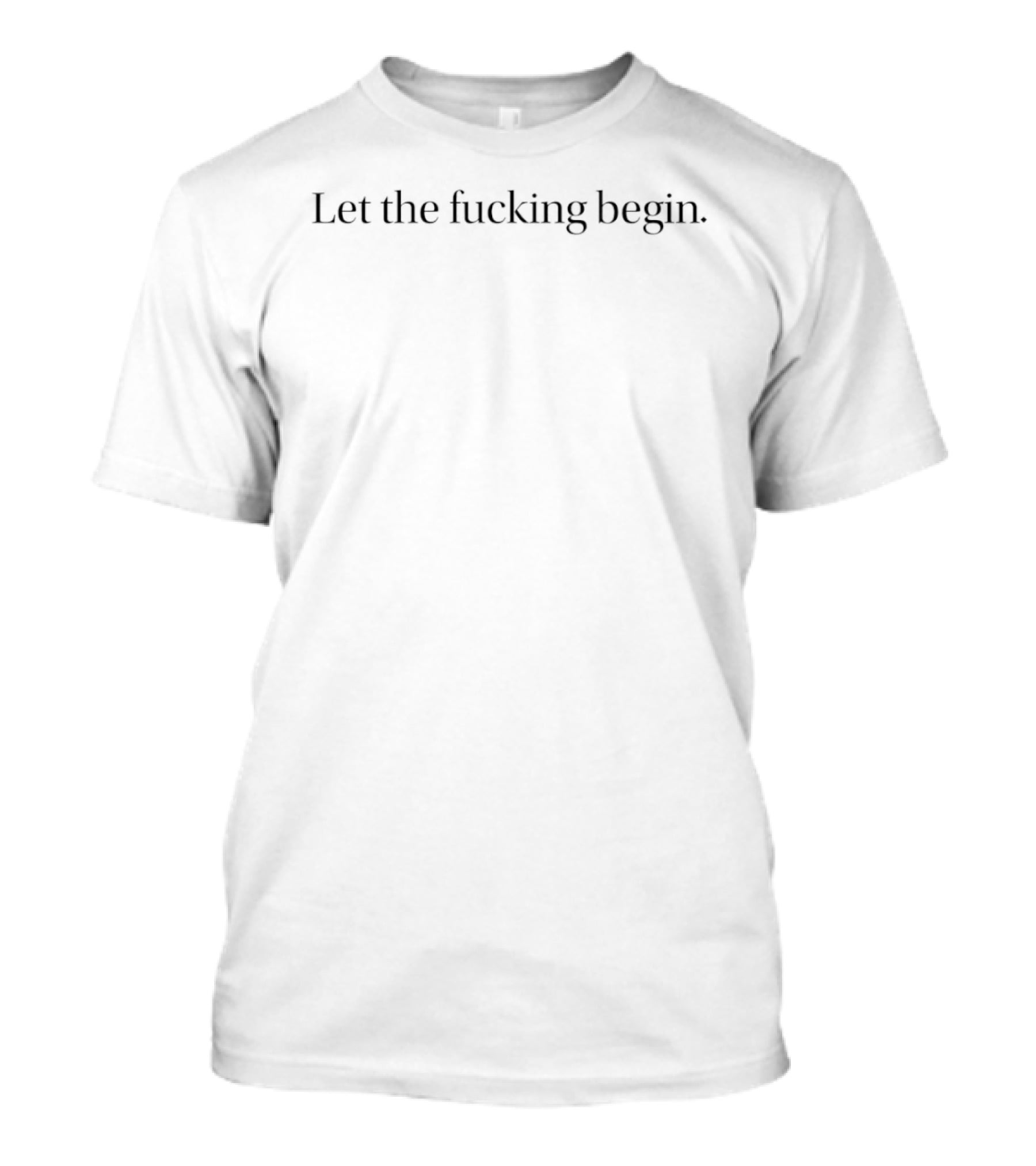 Let The Fucking Begin T-Shirt