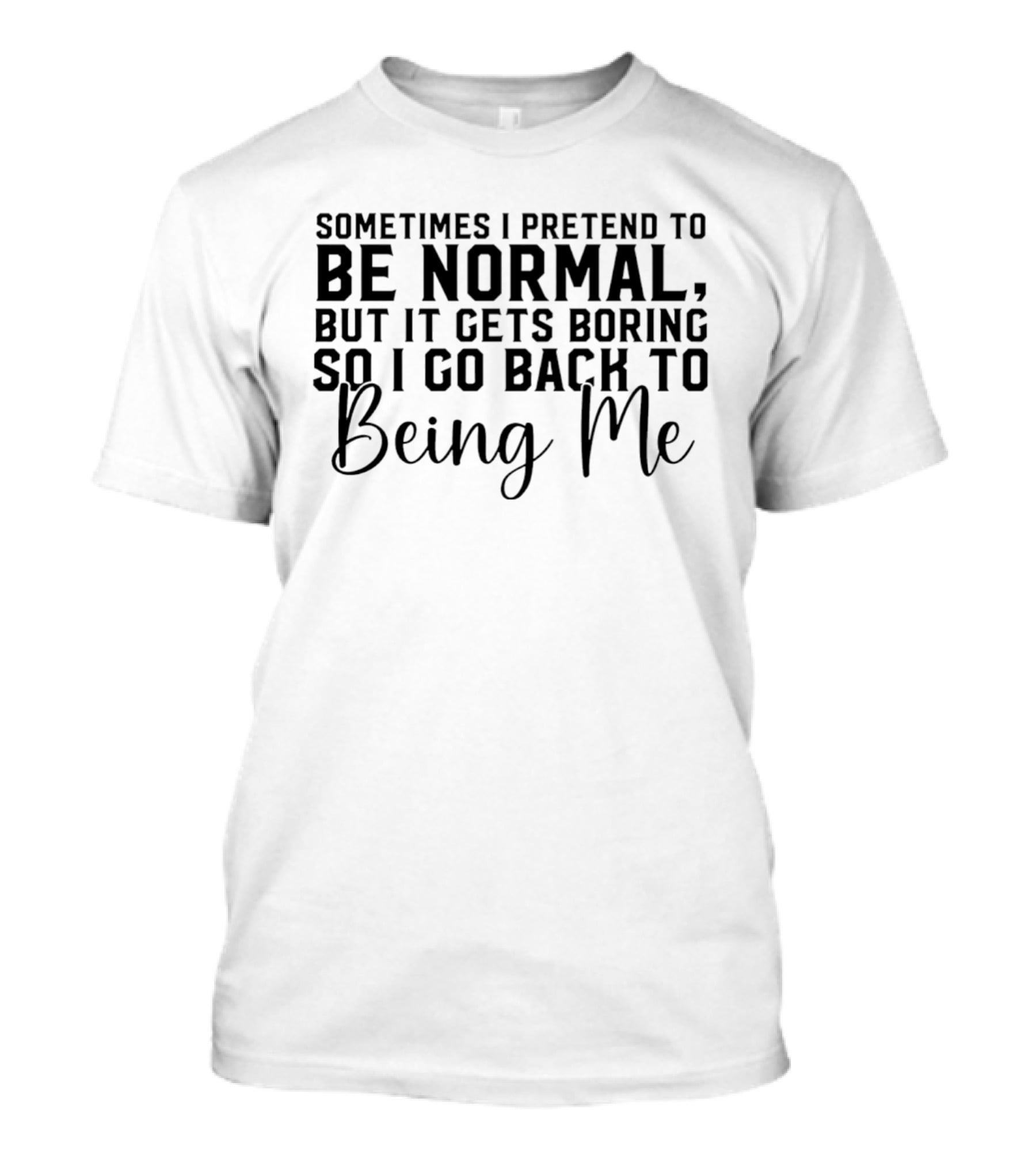 Sometimes I Pretend To Be Normal But It Gets Boring So I Go Back To Being Me T-Shirt