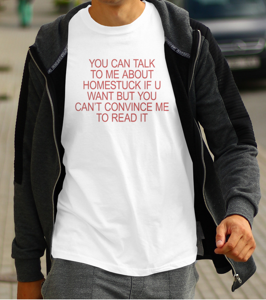 You Can Talk To Me About Homestuck If U Want But You Can't Convince Me To Read It T-Shirt