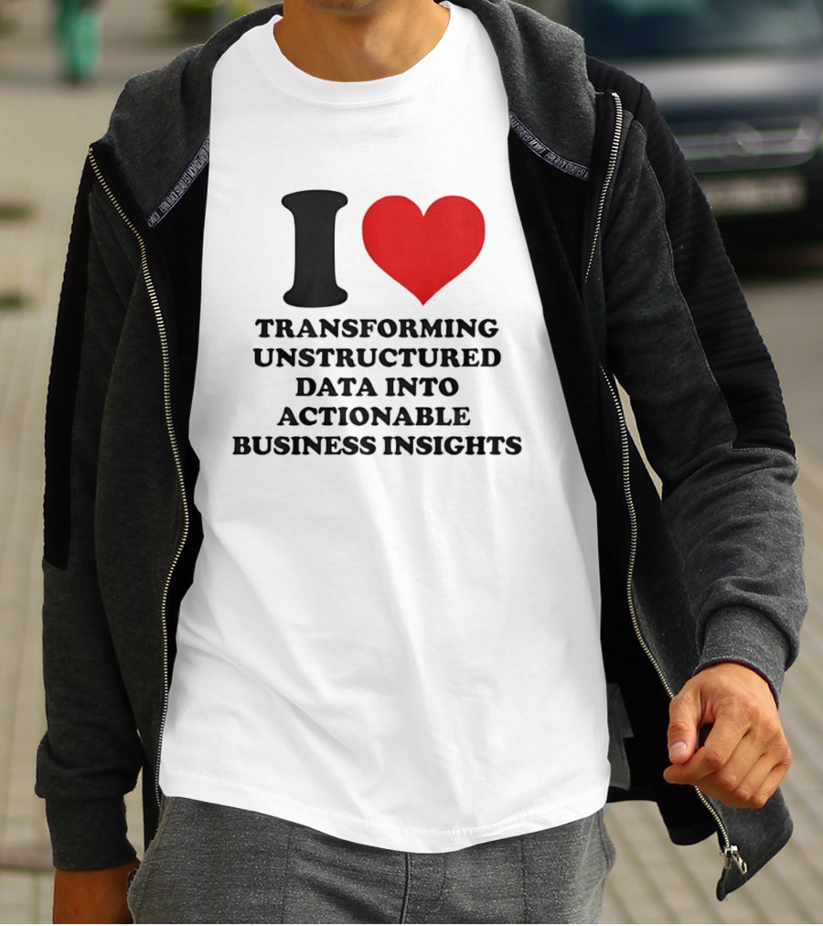 I Love Transforming Unstructured Data Into Actionable Business Insights T-Shirt