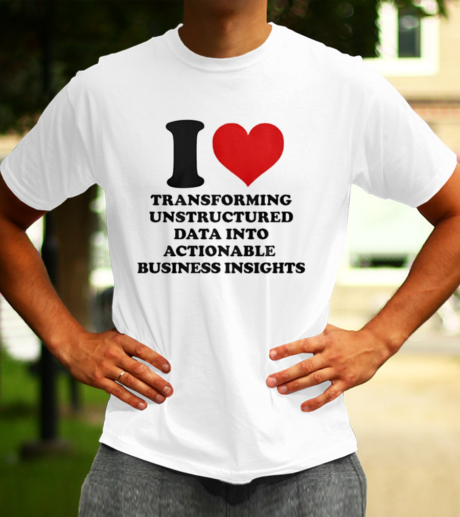 I Love Transforming Unstructured Data Into Actionable Business Insights T-Shirt