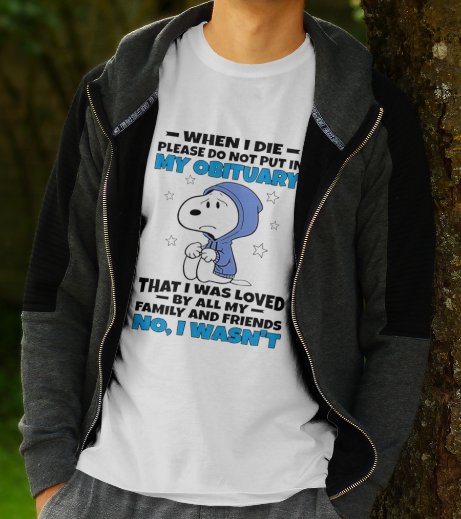 Snoopy When I Die Please Do Not Put In My Obituary That I Was Loved By All My Family And Friends No I Wasn't T-Shirt