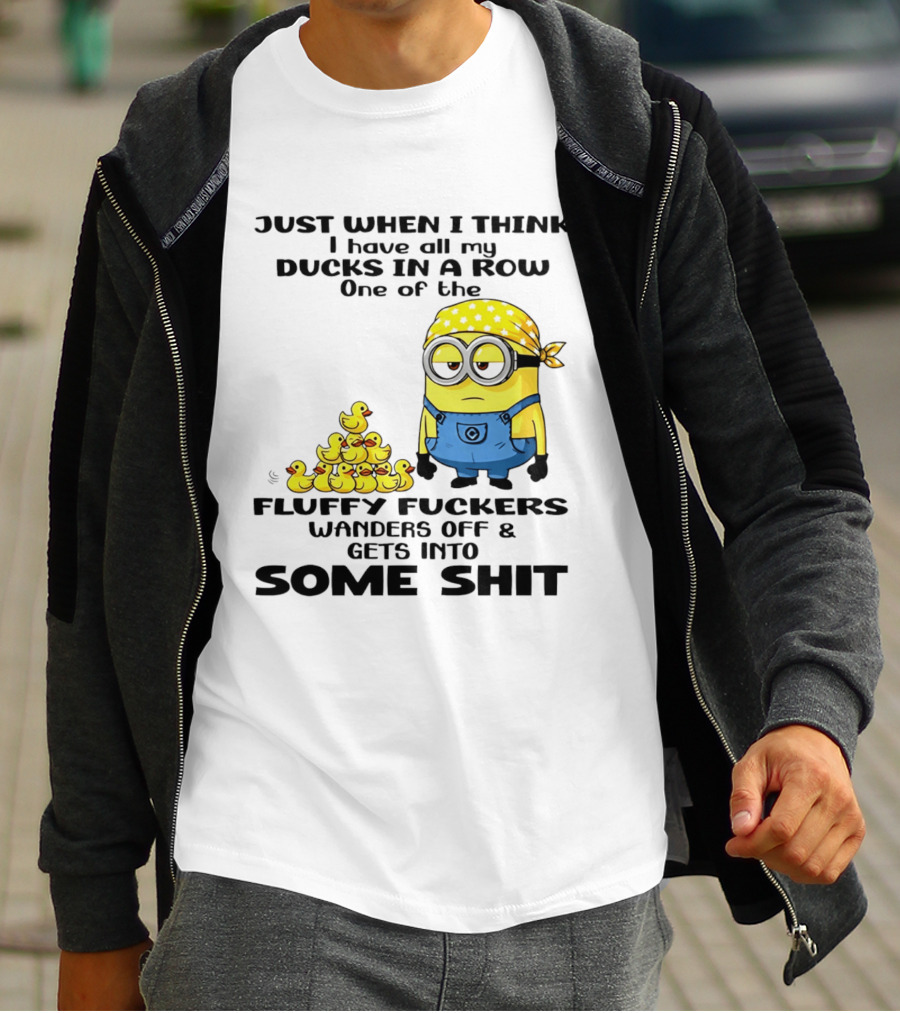 Minion Just When I Think I Have All My Ducks In A Row One Of The Fluffy Wanders Off And Gets Into Some Shit T-Shirt